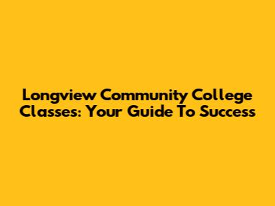 Longview Community College Classes: Your Guide To Success
