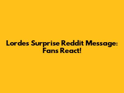 Lorde's Surprise Reddit Message: Fans React!