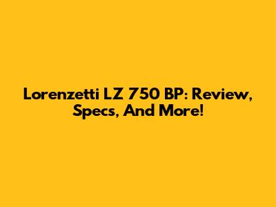 Lorenzetti LZ 750 BP: Review, Specs, And More!