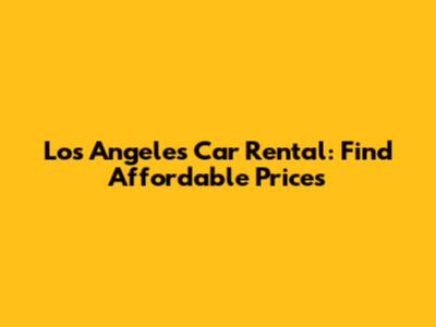 Los Angeles Car Rental: Find Affordable Prices