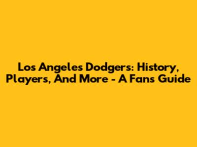 Los Angeles Dodgers: History, Players, And More - A Fan's Guide