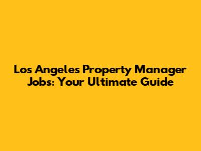 Los Angeles Property Manager Jobs: Your Ultimate Guide
