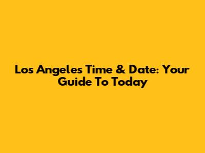 Los Angeles Time & Date: Your Guide To Today