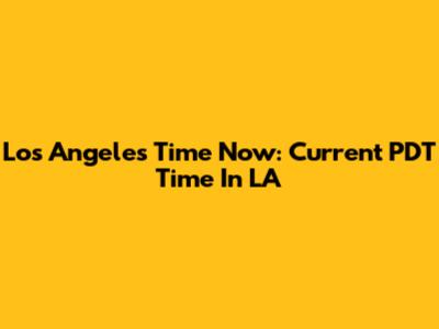 Los Angeles Time Now: Current PDT Time In LA
