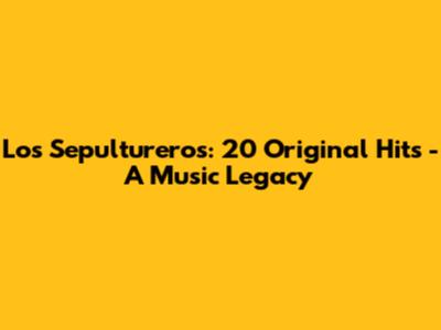 Los Sepultureros: 20 Original Hits - A Music Legacy