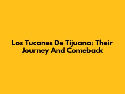 Los Tucanes De Tijuana: Their Journey And Comeback