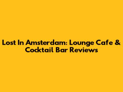 Lost In Amsterdam: Lounge Cafe & Cocktail Bar Reviews