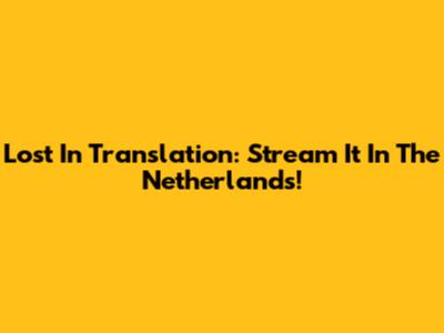 Lost In Translation: Stream It In The Netherlands!