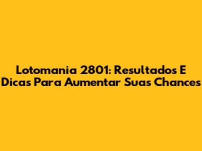 Lotomania 2801: Resultados E Dicas Para Aumentar Suas Chances