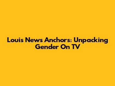 Louis News Anchors: Unpacking Gender On TV