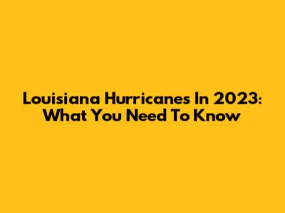 Louisiana Hurricanes In 2023: What You Need To Know