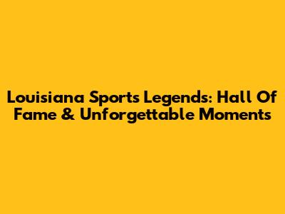 Louisiana Sports Legends: Hall Of Fame & Unforgettable Moments