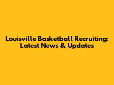 Louisville Basketball Recruiting: Latest News & Updates