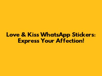 Love & Kiss WhatsApp Stickers: Express Your Affection!