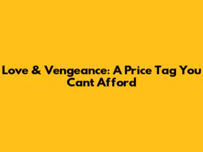 Love & Vengeance: A Price Tag You Can't Afford