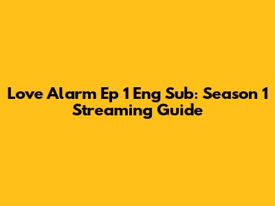 Love Alarm Ep 1 Eng Sub: Season 1 Streaming Guide
