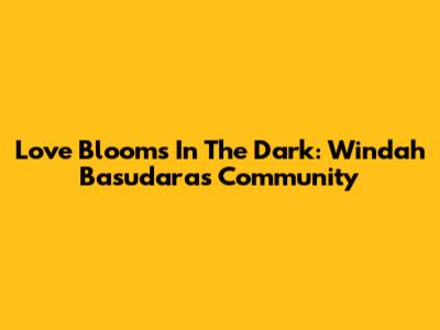 Love Blooms In The Dark: Windah Basudara's Community