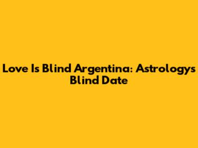 Love Is Blind Argentina: Astrology's Blind Date