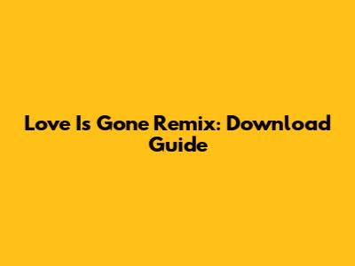 Love Is Gone Remix: Download Guide