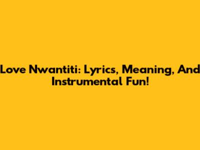 Love Nwantiti: Lyrics, Meaning, And Instrumental Fun!