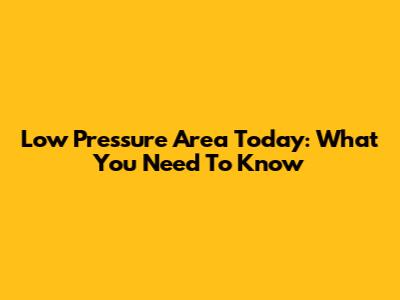 Low Pressure Area Today: What You Need To Know