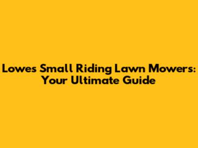 Lowes' Small Riding Lawn Mowers: Your Ultimate Guide