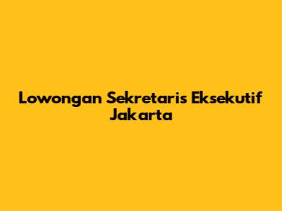 Lowongan Sekretaris Eksekutif Jakarta