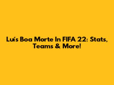 Luís Boa Morte In FIFA 22: Stats, Teams & More!