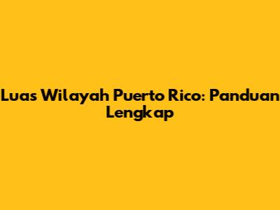 Luas Wilayah Puerto Rico: Panduan Lengkap