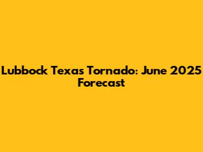 Lubbock Texas Tornado: June 2025 Forecast
