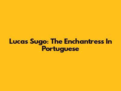 Lucas Sugo: The Enchantress In Portuguese