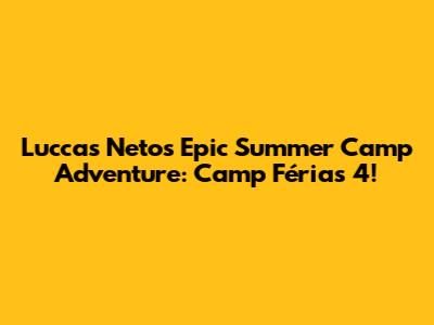 Luccas Neto's Epic Summer Camp Adventure: Camp Férias 4!