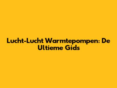 Lucht-Lucht Warmtepompen: De Ultieme Gids