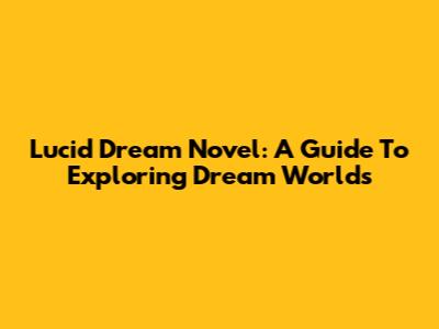 Lucid Dream Novel: A Guide To Exploring Dream Worlds