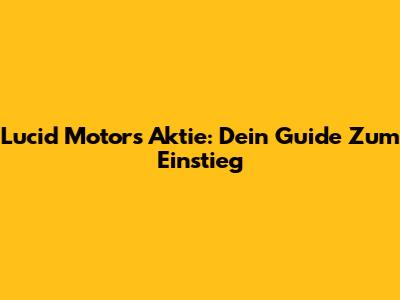 Lucid Motors Aktie: Dein Guide Zum Einstieg