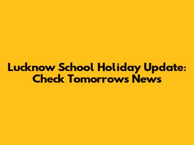 Lucknow School Holiday Update: Check Tomorrow's News
