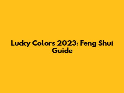 Lucky Colors 2023: Feng Shui Guide