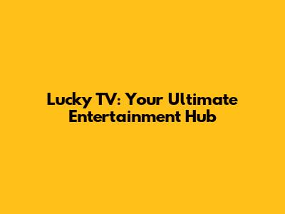 Lucky TV: Your Ultimate Entertainment Hub