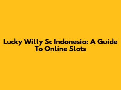 Lucky Willy Sc Indonesia: A Guide To Online Slots