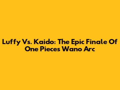 Luffy Vs. Kaido: The Epic Finale Of One Piece's Wano Arc