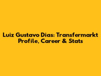Luiz Gustavo Dias: Transfermarkt Profile, Career & Stats