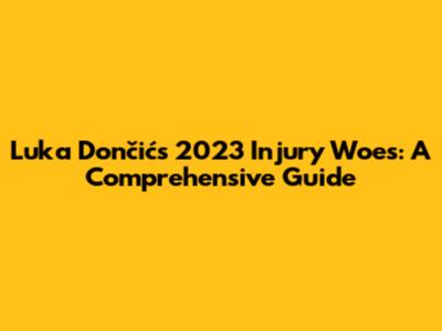 Luka Dončić's 2023 Injury Woes: A Comprehensive Guide