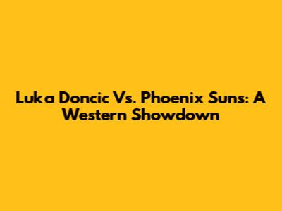 Luka Doncic Vs. Phoenix Suns: A Western Showdown