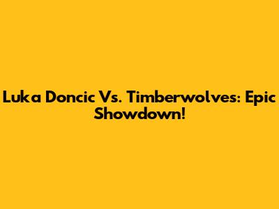 Luka Doncic Vs. Timberwolves: Epic Showdown!