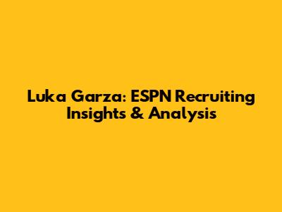 Luka Garza: ESPN Recruiting Insights & Analysis