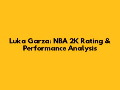 Luka Garza: NBA 2K Rating & Performance Analysis