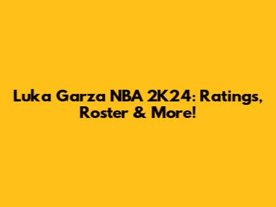 Luka Garza NBA 2K24: Ratings, Roster & More!