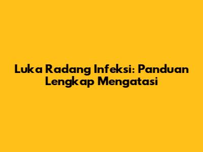 Luka Radang Infeksi: Panduan Lengkap Mengatasi
