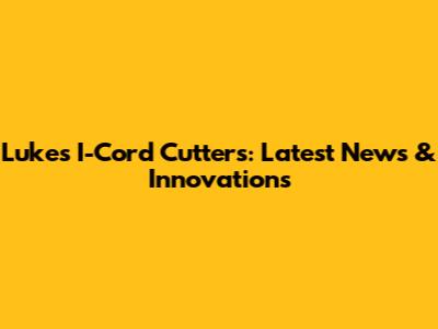 Luke's I-Cord Cutters: Latest News & Innovations