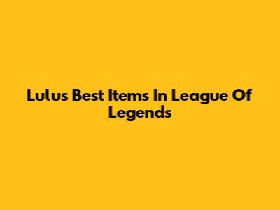 Lulu's Best Items In League Of Legends